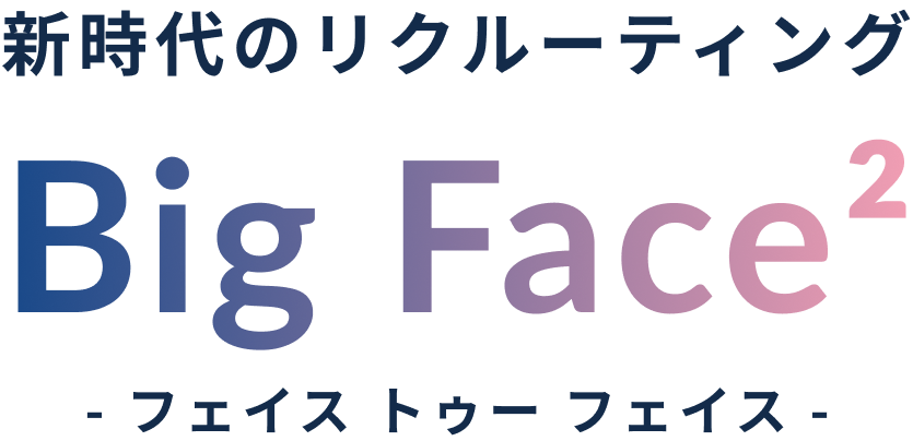 新時代のリクルーティング Big Face² フェイス トゥー フェイス